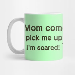 Mom Come Pick Me Up I'm Scared! Mug